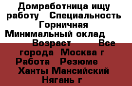 Домработница ищу работу › Специальность ­ Горничная › Минимальный оклад ­ 45 000 › Возраст ­ 45 - Все города, Москва г. Работа » Резюме   . Ханты-Мансийский,Нягань г.
